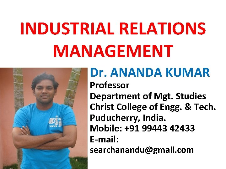 INDUSTRIAL RELATIONS MANAGEMENT Dr. ANANDA KUMAR Professor Department of Mgt. Studies Christ College of