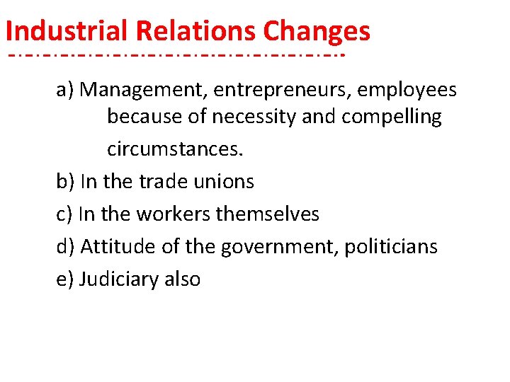 Industrial Relations Changes a) Management, entrepreneurs, employees because of necessity and compelling circumstances. b)