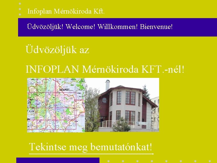 Infoplan Mérnökiroda Kft. Üdvözöljük! Welcome! Willkommen! Bienvenue! Üdvözöljük az INFOPLAN Mérnökiroda KFT. -nél! Tekintse