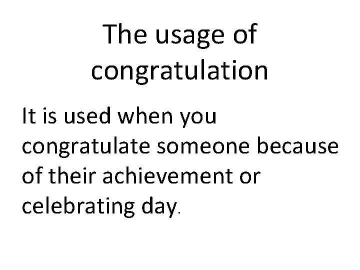 The usage of congratulation It is used when you congratulate someone because of their