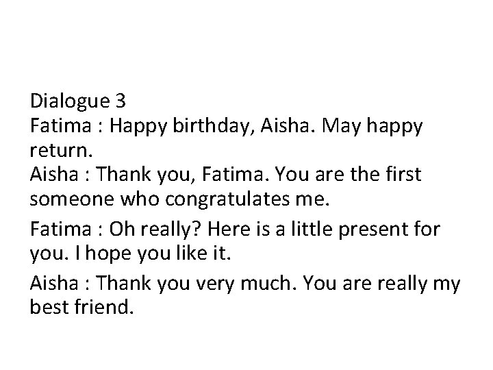 Dialogue 3 Fatima : Happy birthday, Aisha. May happy return. Aisha : Thank you,