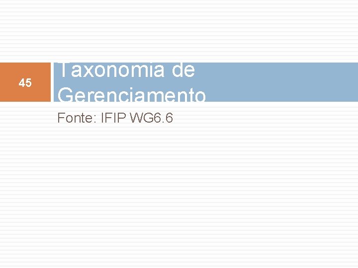 45 Taxonomia de Gerenciamento Fonte: IFIP WG 6. 6 