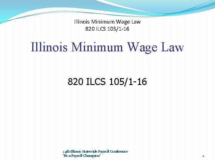 Illinois Minimum Wage Law 820 ILCS 105/1 -16 24 th Illinois Statewide Payroll Conference