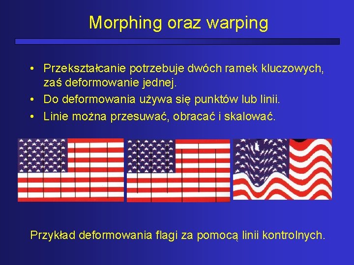 Morphing oraz warping • Przekształcanie potrzebuje dwóch ramek kluczowych, zaś deformowanie jednej. • Do