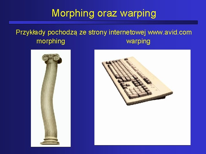 Morphing oraz warping Przykłady pochodzą ze strony internetowej www. avid. com morphing warping 