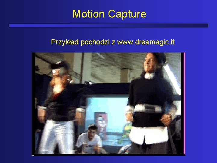 Motion Capture Przykład pochodzi z www. dreamagic. it 