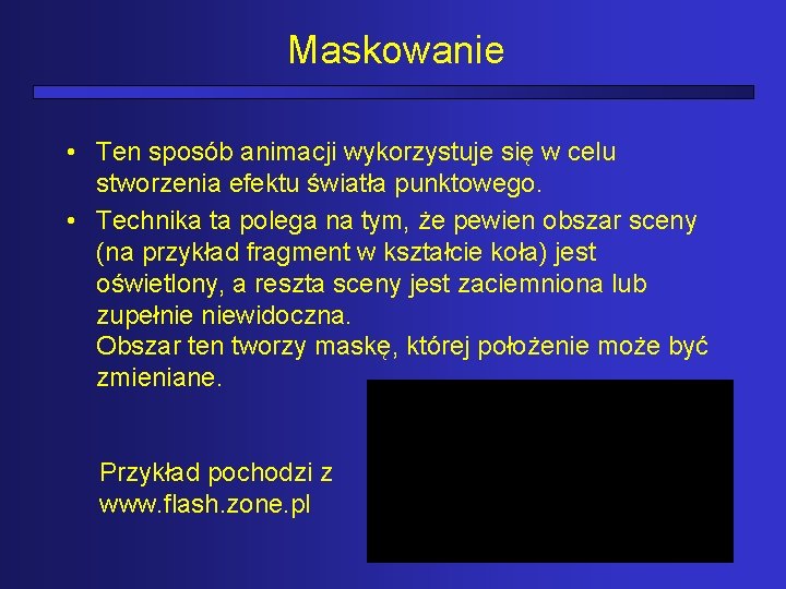 Maskowanie • Ten sposób animacji wykorzystuje się w celu stworzenia efektu światła punktowego. •