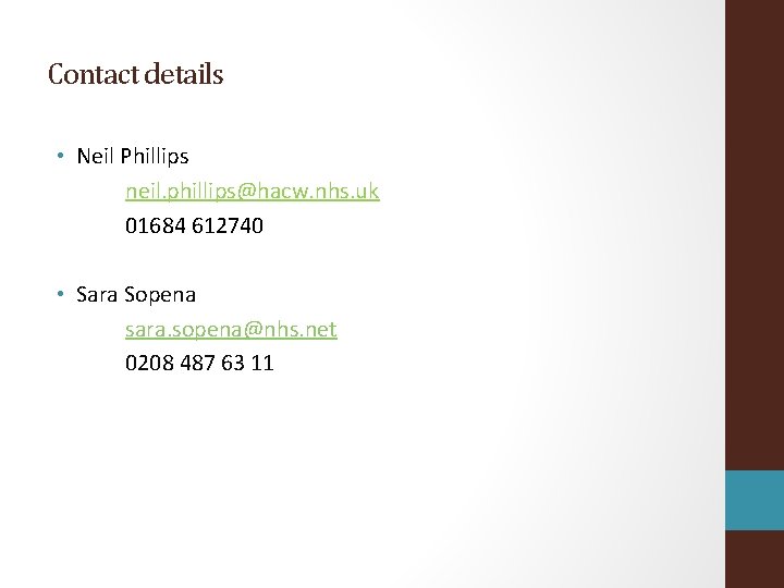 Contact details • Neil Phillips neil. phillips@hacw. nhs. uk 01684 612740 • Sara Sopena