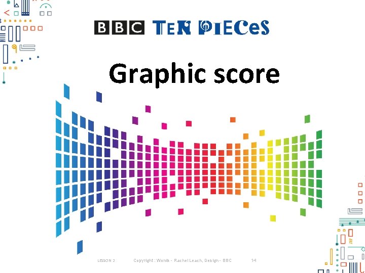 Graphic score LESSON 2 Copyright : Words - Rachel Leach, Design - BBC 14 Graphic score LESSON 2 Copyright : Words - Rachel Leach, Design - BBC 14