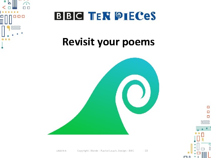Revisit your poems LESSON 5 Copyright : Words - Rachel Leach, Design - BBC Revisit your poems LESSON 5 Copyright : Words - Rachel Leach, Design - BBC
