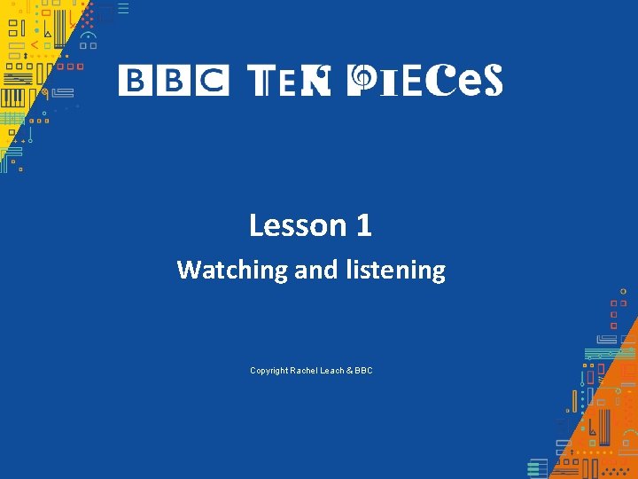 Lesson 1 Watching and listening Copyright Rachel Leach & BBC Lesson 1 Watching and listening Copyright Rachel Leach & BBC
