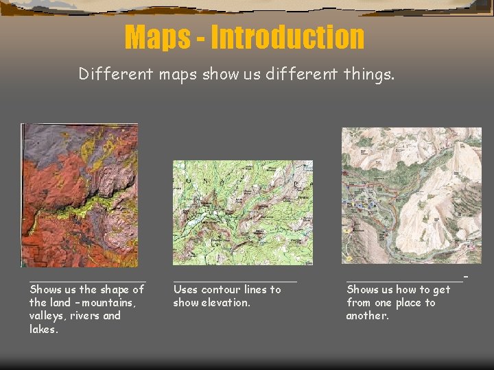 Maps - Introduction Different maps show us different things. _________ Shows us the shape