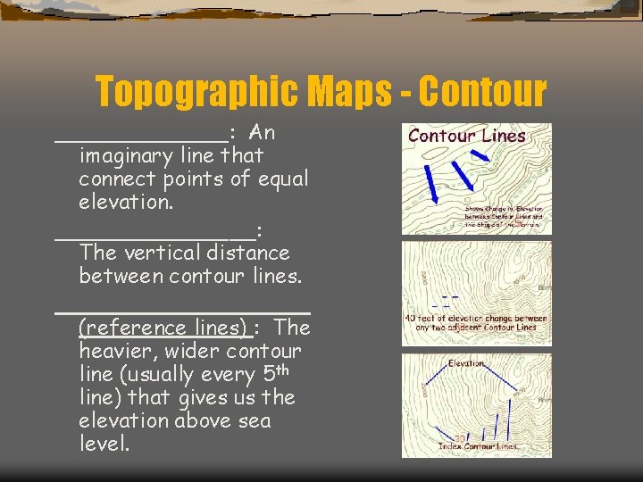 Topographic Maps - Contour _______: An imaginary line that connect points of equal elevation.