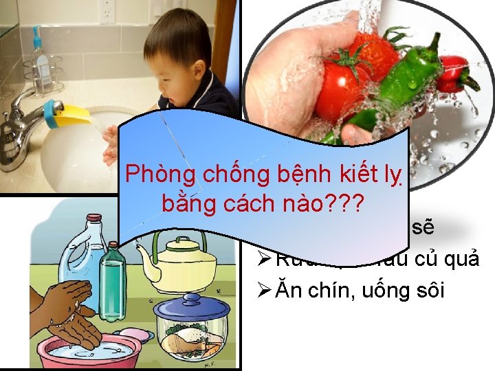 Phòng chống bệnh kiết lỵ bằng cách nào? ? ? Ø Rửa tay sạch