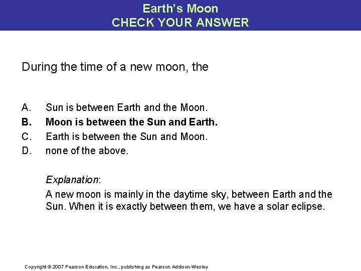 Earth’s Moon CHECK YOUR ANSWER During the time of a new moon, the A.