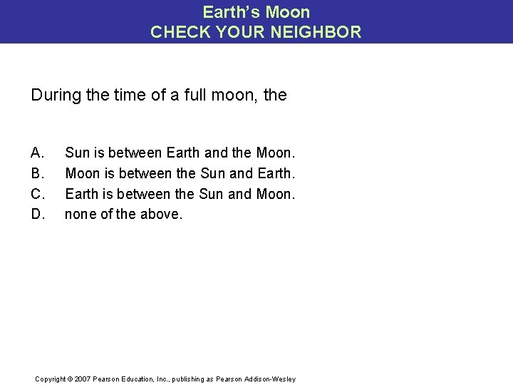 Earth’s Moon CHECK YOUR NEIGHBOR During the time of a full moon, the A.