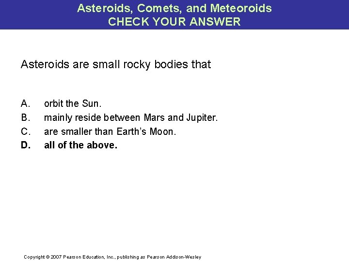 Asteroids, Comets, and Meteoroids CHECK YOUR ANSWER Asteroids are small rocky bodies that A.