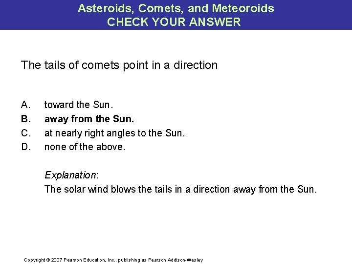 Asteroids, Comets, and Meteoroids CHECK YOUR ANSWER The tails of comets point in a
