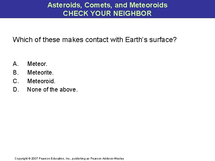 Asteroids, Comets, and Meteoroids CHECK YOUR NEIGHBOR Which of these makes contact with Earth’s