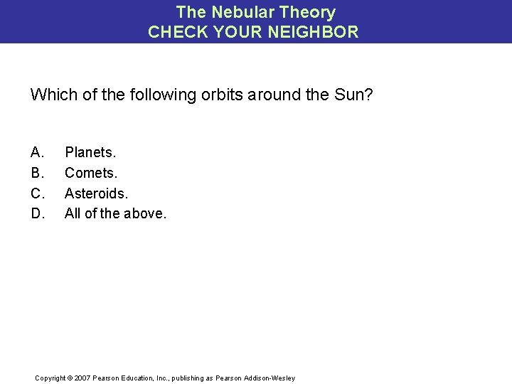 The Nebular Theory CHECK YOUR NEIGHBOR Which of the following orbits around the Sun?