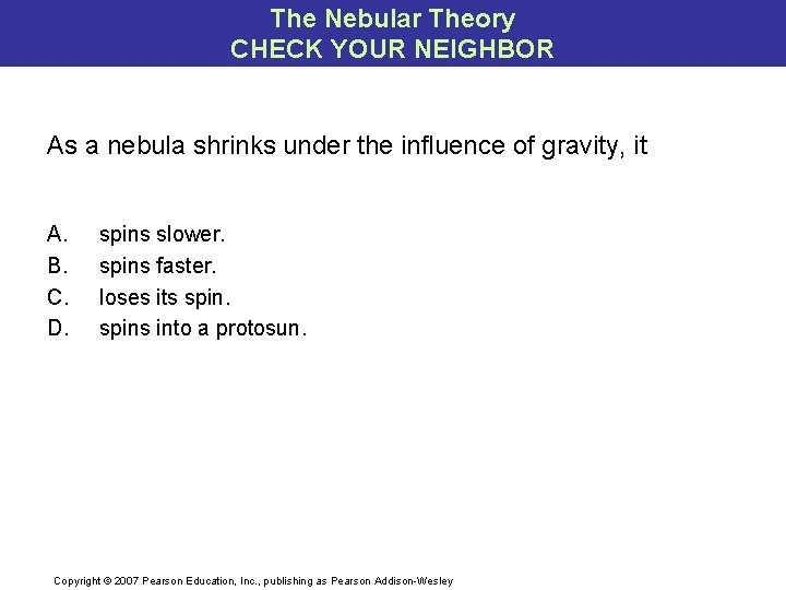 The Nebular Theory CHECK YOUR NEIGHBOR As a nebula shrinks under the influence of