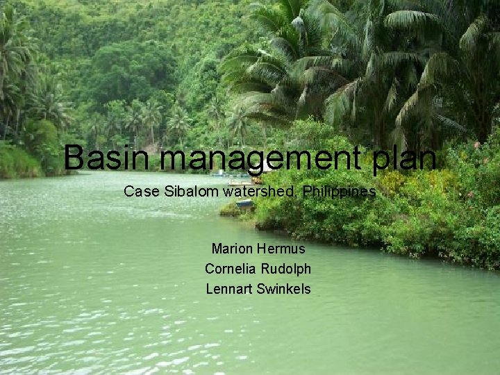 Basin management plan Case Sibalom watershed, Philippines Marion Hermus Cornelia Rudolph Lennart Swinkels 