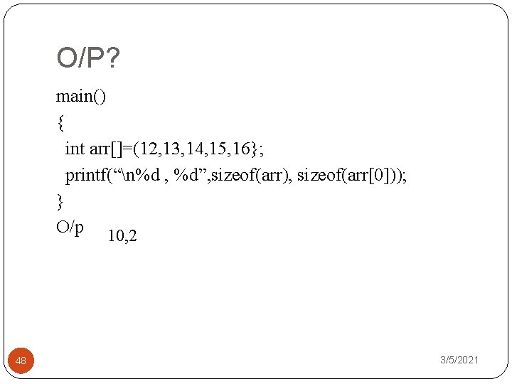 O/P? main() { int arr[]=(12, 13, 14, 15, 16}; printf(“n%d , %d”, sizeof(arr), sizeof(arr[0]));