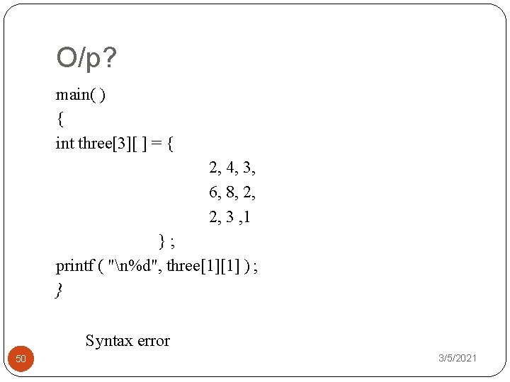 O/p? main( ) { int three[3][ ] = { 2, 4, 3, 6, 8,