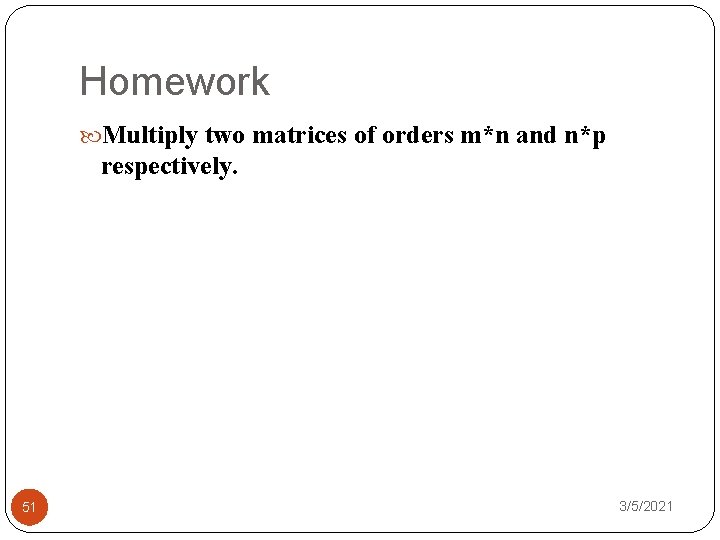 Homework Multiply two matrices of orders m*n and n*p respectively. 51 3/5/2021 