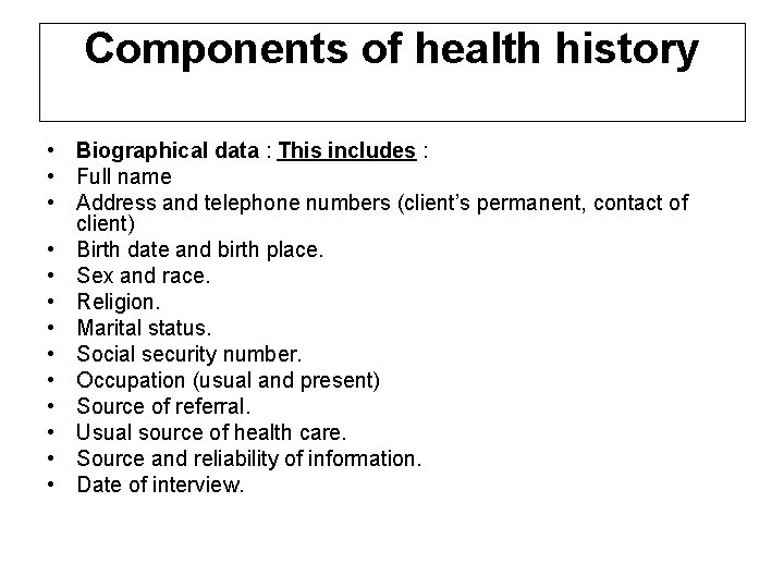 Components of health history • Biographical data : This includes : • Full name Components of health history • Biographical data : This includes : • Full name