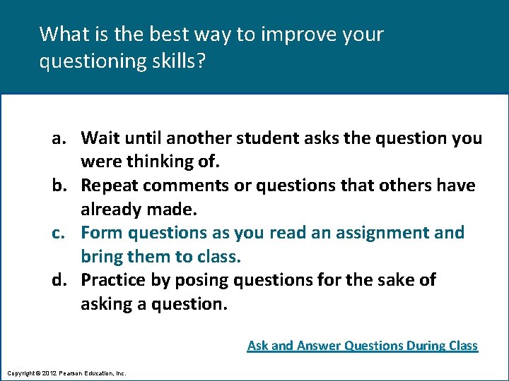 What is the best way to improve your questioning skills? a. Wait until another