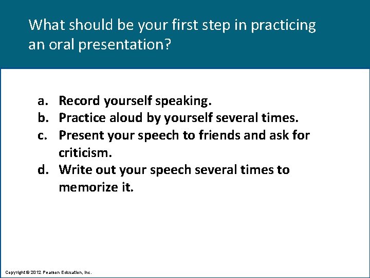 What should be your first step in practicing an oral presentation? a. Record yourself