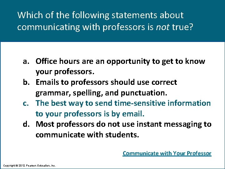 Which of the following statements about communicating with professors is not true? a. Office