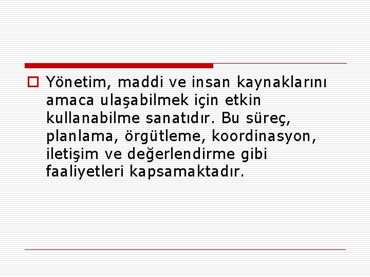 o Yönetim, maddi ve insan kaynaklarını amaca ulaşabilmek için etkin kullanabilme sanatıdır. Bu süreç,