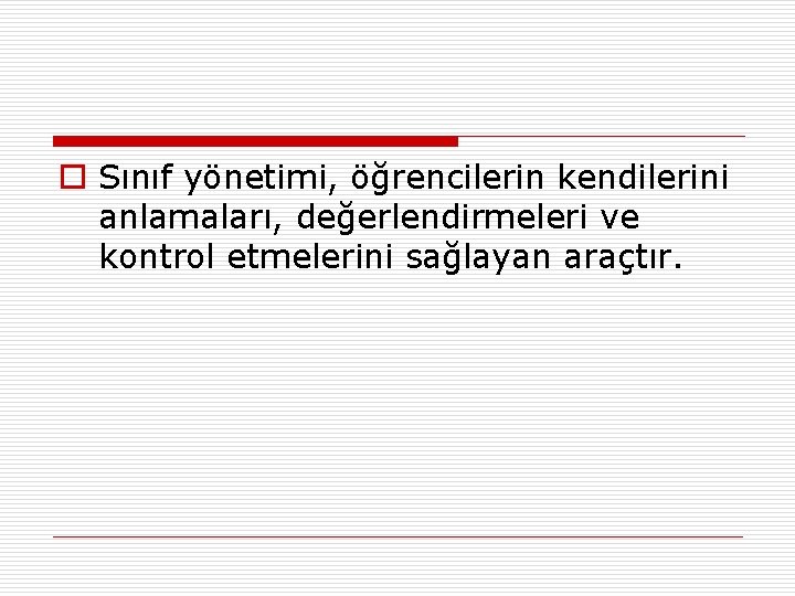 o Sınıf yönetimi, öğrencilerin kendilerini anlamaları, değerlendirmeleri ve kontrol etmelerini sağlayan araçtır. 