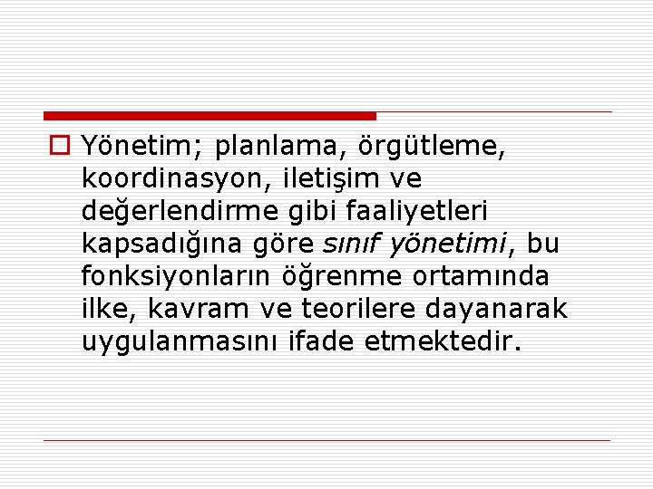 o Yönetim; planlama, örgütleme, koordinasyon, iletişim ve değerlendirme gibi faaliyetleri kapsadığına göre sınıf yönetimi,