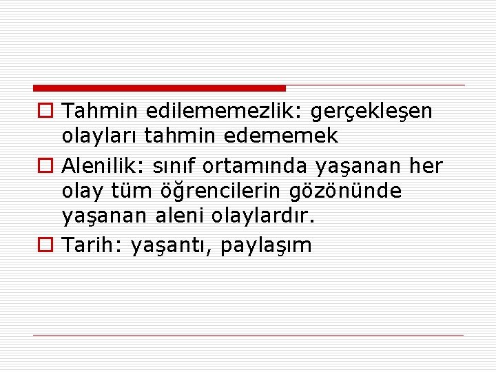 o Tahmin edilememezlik: gerçekleşen olayları tahmin edememek o Alenilik: sınıf ortamında yaşanan her olay