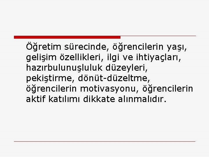 Öğretim sürecinde, öğrencilerin yaşı, gelişim özellikleri, ilgi ve ihtiyaçları, hazırbulunuşluluk düzeyleri, pekiştirme, dönüt-düzeltme, öğrencilerin