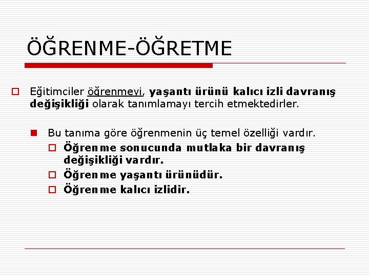 ÖĞRENME-ÖĞRETME o Eğitimciler öğrenmeyi, yaşantı ürünü kalıcı izli davranış değişikliği olarak tanımlamayı tercih etmektedirler.