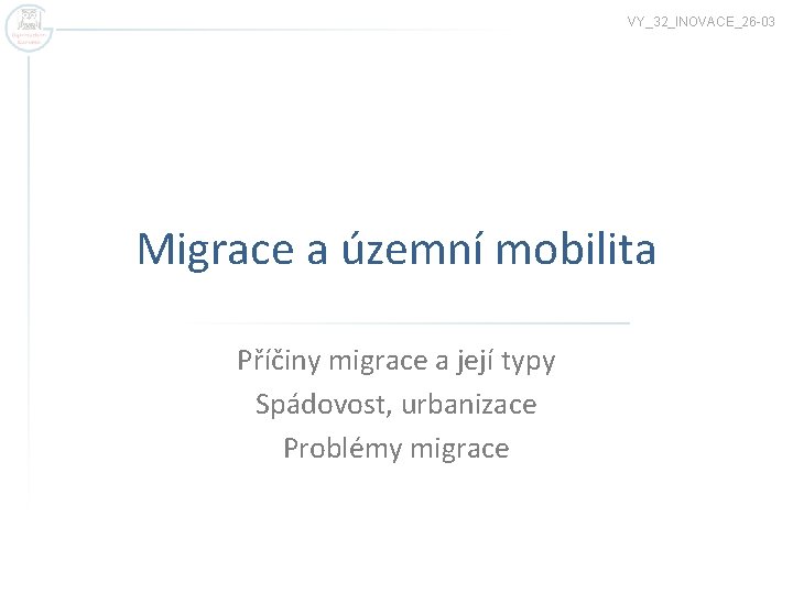 VY_32_INOVACE_26 -03 Migrace a územní mobilita Příčiny migrace a její typy Spádovost, urbanizace Problémy