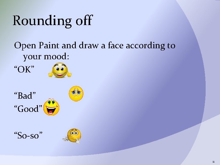 Rounding off Open Paint and draw a face according to your mood: “OK” “Bad”