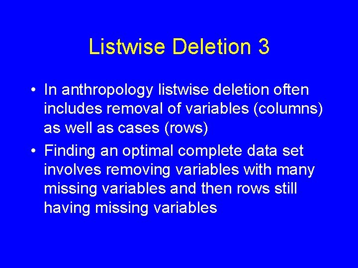 Listwise Deletion 3 • In anthropology listwise deletion often includes removal of variables (columns)