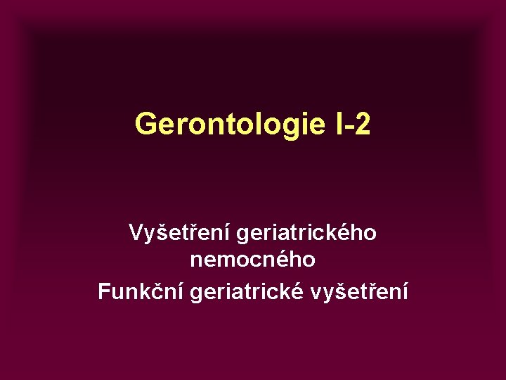 Gerontologie I-2 Vyšetření geriatrického nemocného Funkční geriatrické vyšetření 