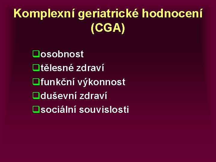 Komplexní geriatrické hodnocení (CGA) qosobnost qtělesné zdraví qfunkční výkonnost qduševní zdraví qsociální souvislosti 