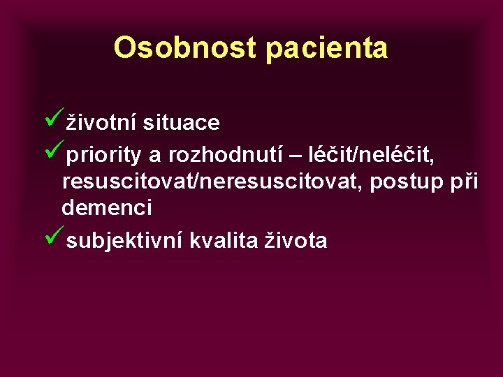 Osobnost pacienta üživotní situace üpriority a rozhodnutí – léčit/neléčit, resuscitovat/neresuscitovat, postup při demenci üsubjektivní