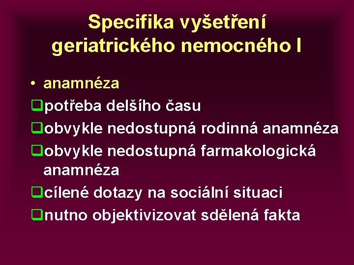 Specifika vyšetření geriatrického nemocného I • anamnéza qpotřeba delšího času qobvykle nedostupná rodinná anamnéza