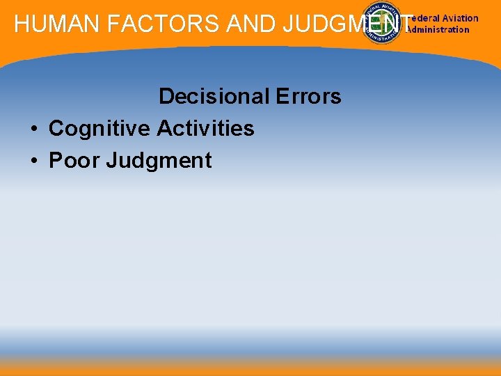 HUMAN FACTORS AND JUDGMENT Decisional Errors • Cognitive Activities • Poor Judgment 
