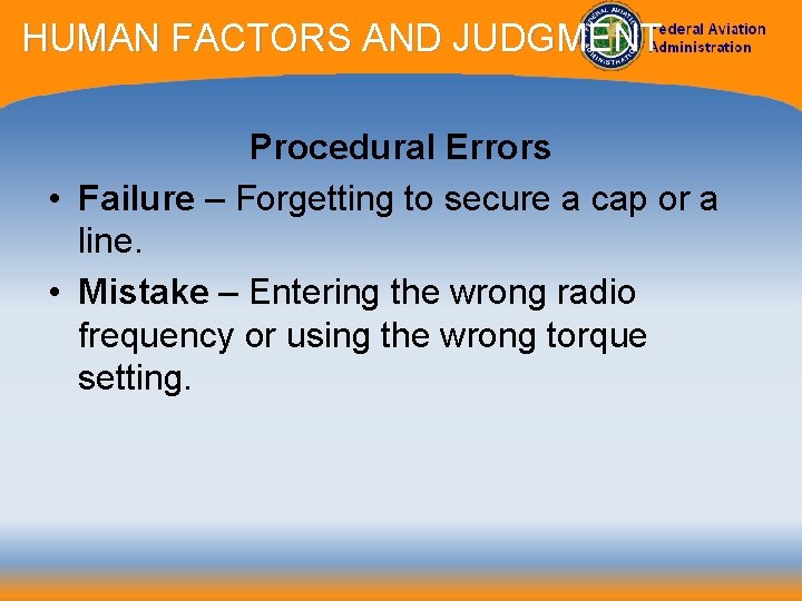 HUMAN FACTORS AND JUDGMENT Procedural Errors • Failure – Forgetting to secure a cap