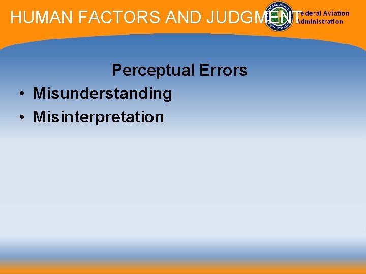 HUMAN FACTORS AND JUDGMENT Perceptual Errors • Misunderstanding • Misinterpretation 