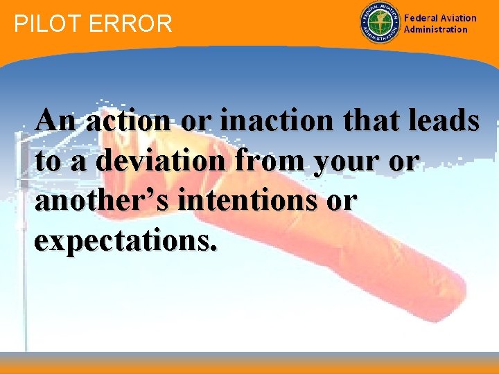 PILOT ERROR An action or inaction that leads to a deviation from your or